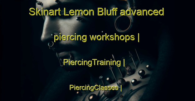 Skinart Lemon Bluff advanced piercing workshops | PiercingTraining | PiercingClasses | SkinartTraining-United States
